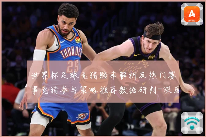 世界杯足球竞猜赔率解析及热门赛事竞猜参与策略推荐数据研判-深度解析