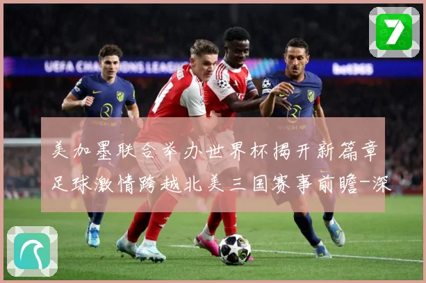 美加墨联合举办世界杯揭开新篇章足球激情跨越北美三国赛事前瞻-深度解析