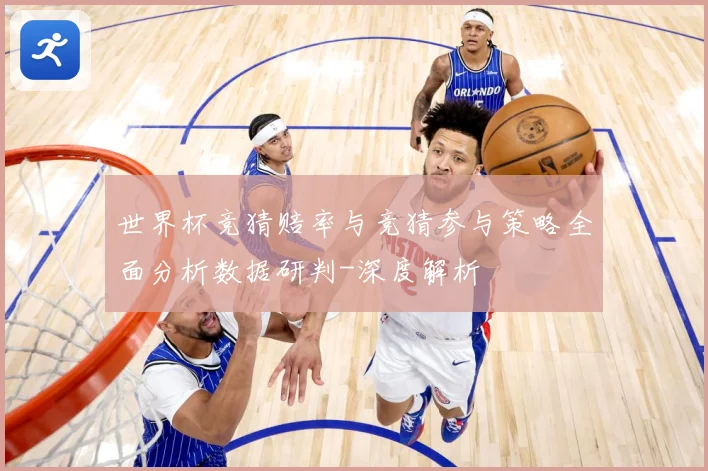 世界杯竞猜赔率与竞猜参与策略全面分析数据研判-深度解析