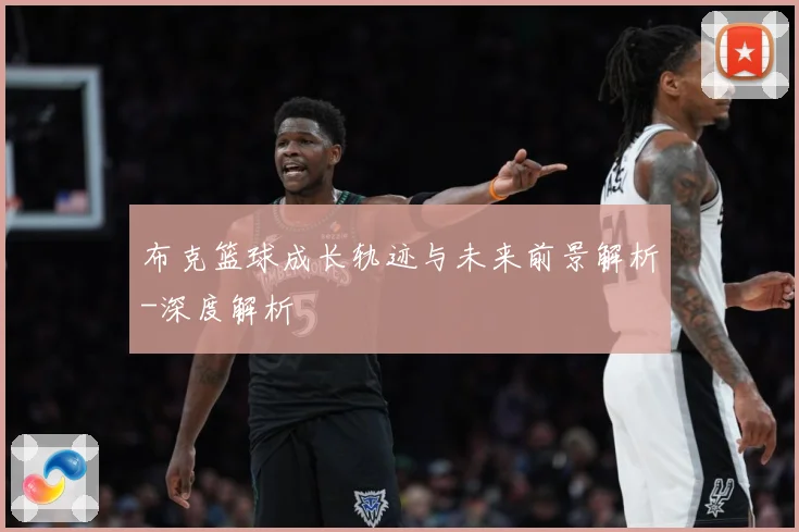 布克篮球成长轨迹与未来前景解析-深度解析