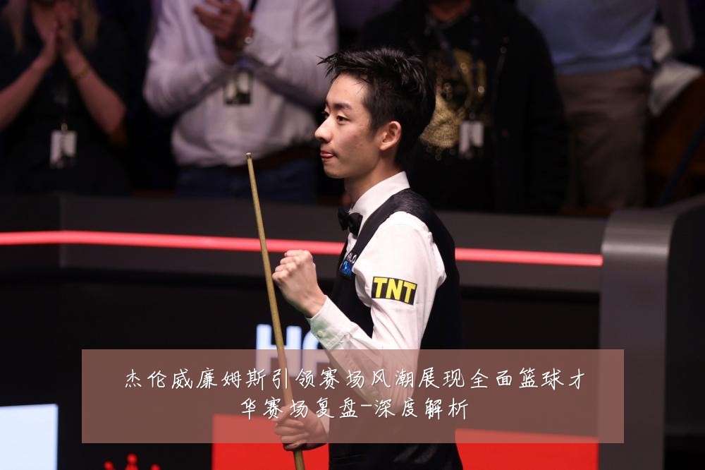 杰伦威廉姆斯引领赛场风潮展现全面篮球才华赛场复盘-深度解析