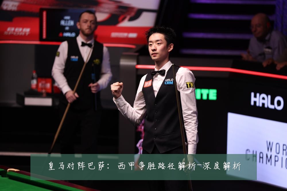 皇马对阵巴萨：西甲争胜路径解析-深度解析