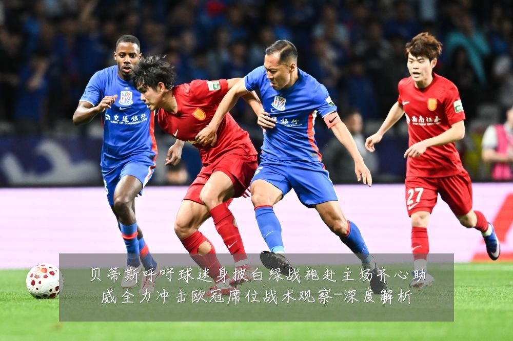 贝蒂斯呼吁球迷身披白绿战袍赴主场齐心助威全力冲击欧冠席位战术观察-深度解析