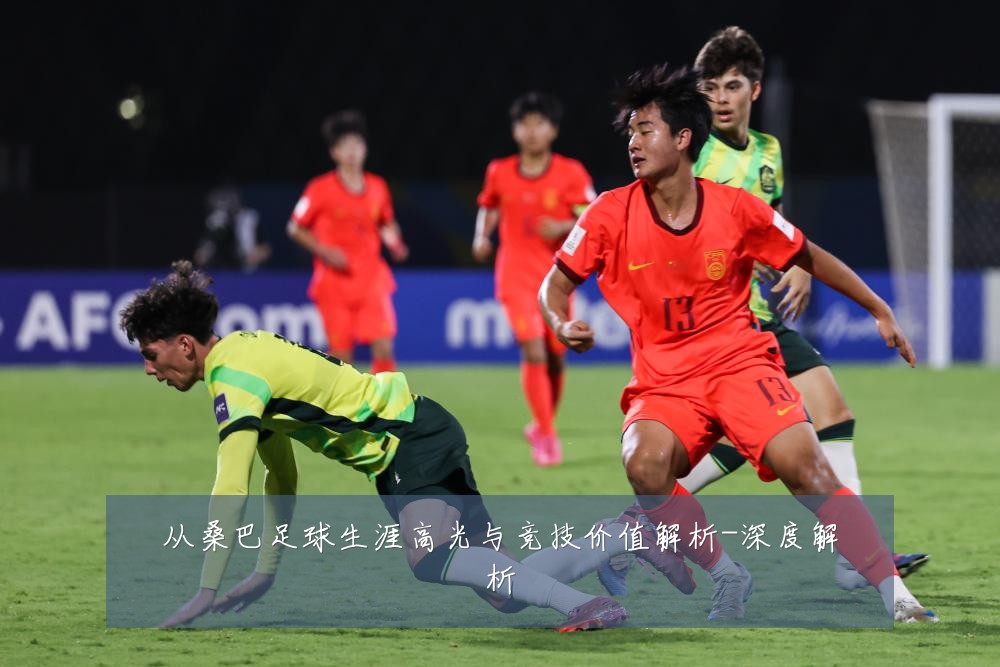 从桑巴足球生涯高光与竞技价值解析-深度解析