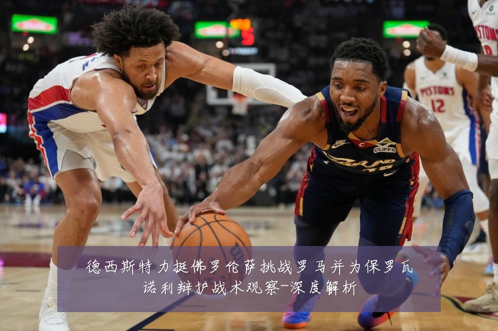 德西斯特力挺佛罗伦萨挑战罗马并为保罗瓦诺利辩护战术观察-深度解析