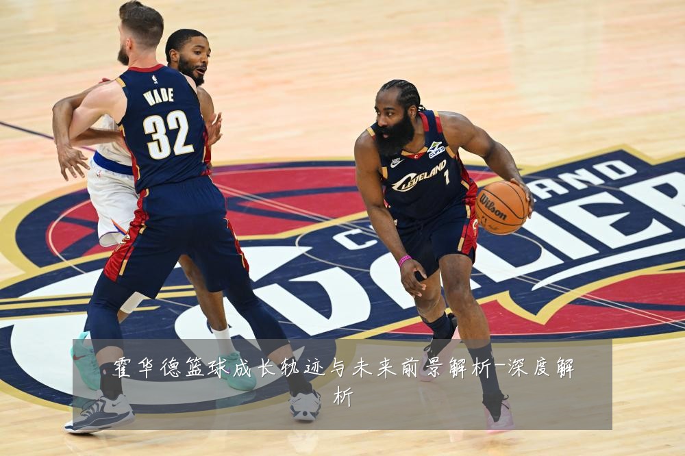 霍华德篮球成长轨迹与未来前景解析-深度解析