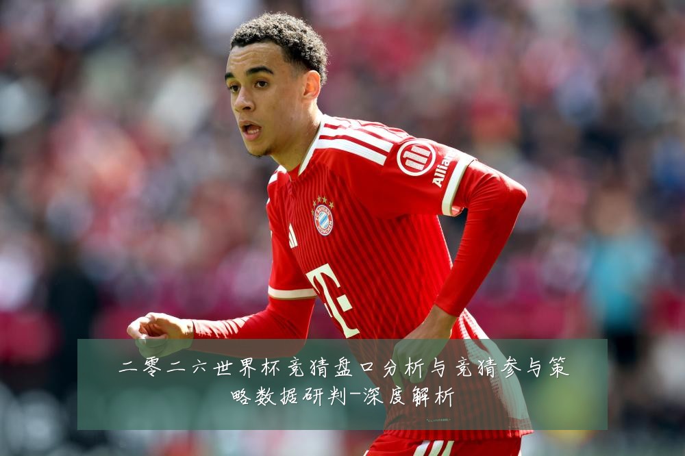 二零二六世界杯竞猜盘口分析与竞猜参与策略数据研判-深度解析