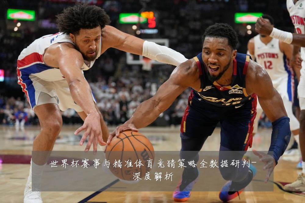 世界杯赛事与精准体育竞猜策略全数据研判-深度解析