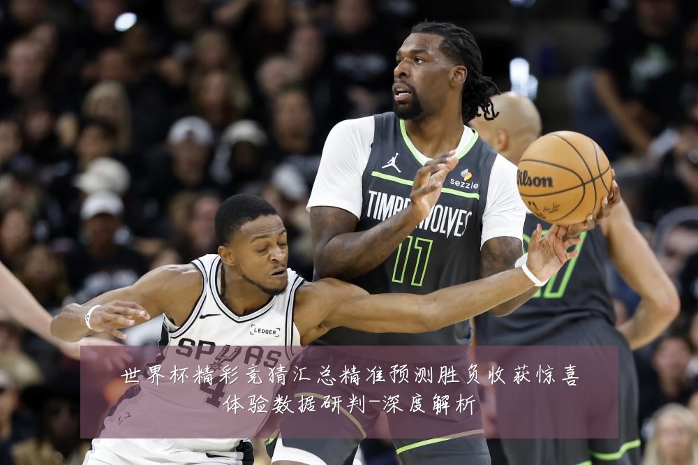 世界杯精彩竞猜汇总精准预测胜负收获惊喜体验数据研判-深度解析