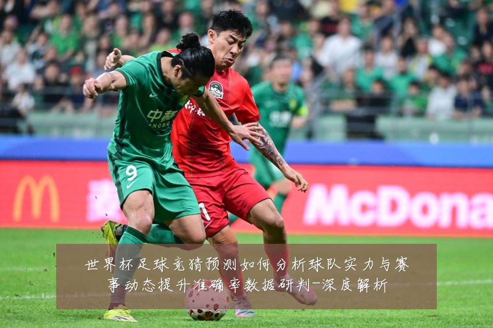 世界杯足球竞猜预测如何分析球队实力与赛事动态提升准确率数据研判-深度解析