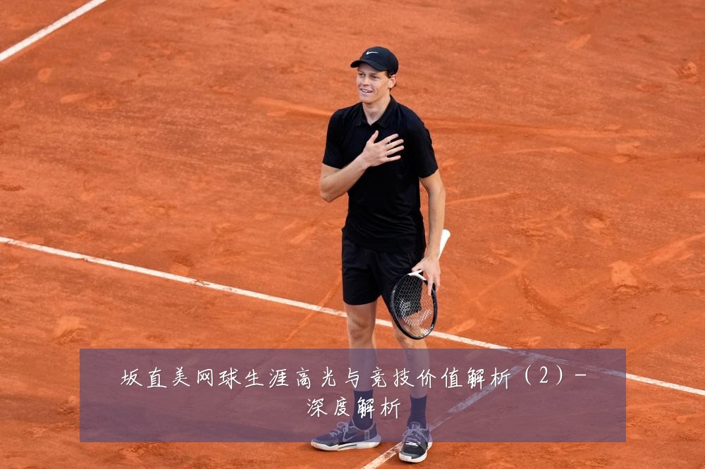 坂直美网球生涯高光与竞技价值解析（2）-深度解析